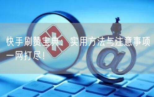 快手刷赞宝典：实用方法与注意事项一网打尽！