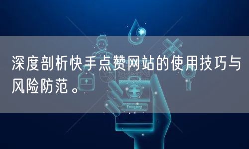 深度剖析快手点赞网站的使用技巧与风险防范。