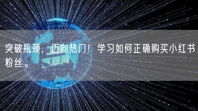 突破瓶颈，迈向热门！学习如何正确购买小红书粉丝。