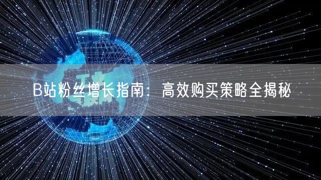 B站粉丝增长指南：高效购买策略全揭秘