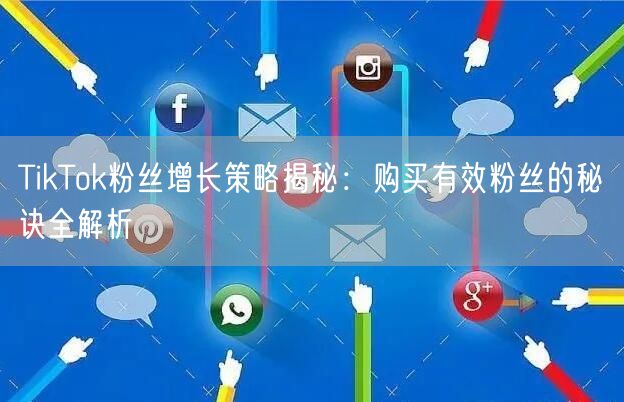 TikTok粉丝增长策略揭秘：购买有效粉丝的秘诀全解析