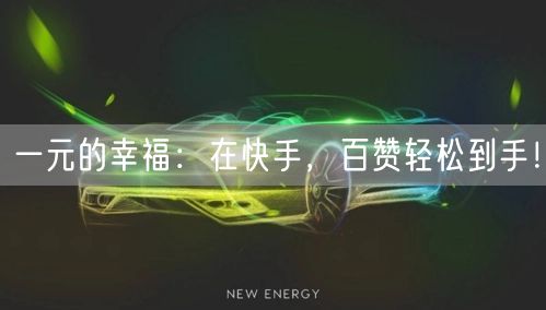 一元的幸福：在快手，百赞轻松到手！