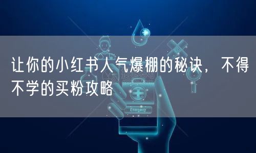 让你的小红书人气爆棚的秘诀，不得不学的买粉攻略