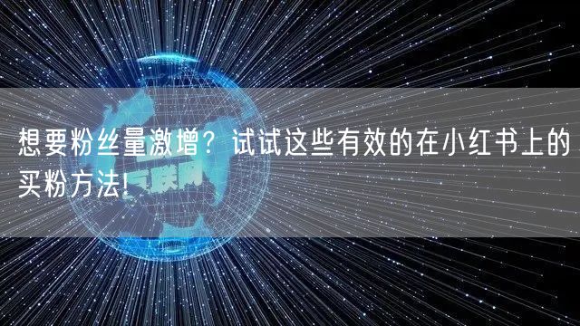 想要粉丝量激增？试试这些有效的在小红书上的买粉方法!