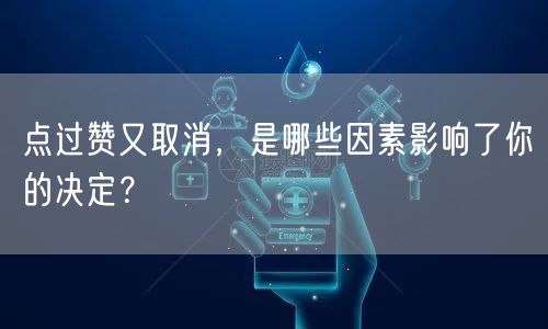 点过赞又取消，是哪些因素影响了你的决定？