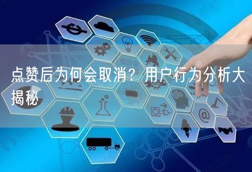 点赞后为何会取消？用户行为分析大揭秘