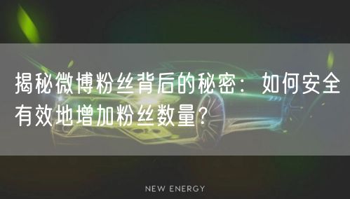 揭秘微博粉丝背后的秘密：如何安全有效地增加粉丝数量？