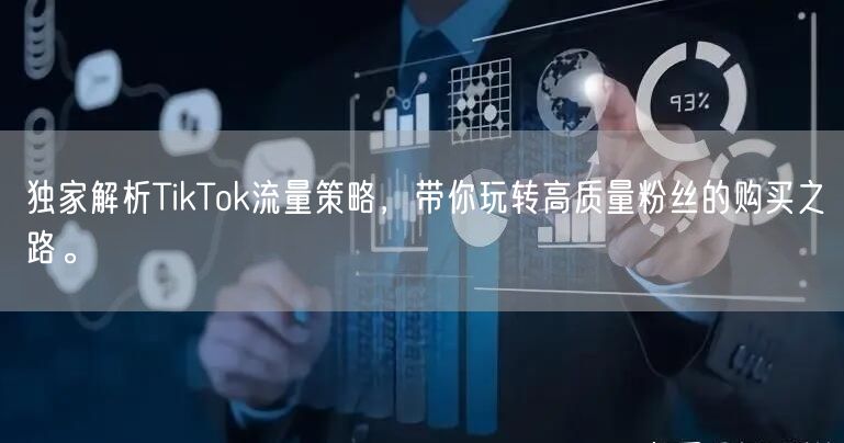 独家解析TikTok流量策略，带你玩转高质量粉丝的购买之路。