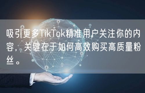 吸引更多TikTok精准用户关注你的内容，关键在于如何高效购买高质量粉丝。