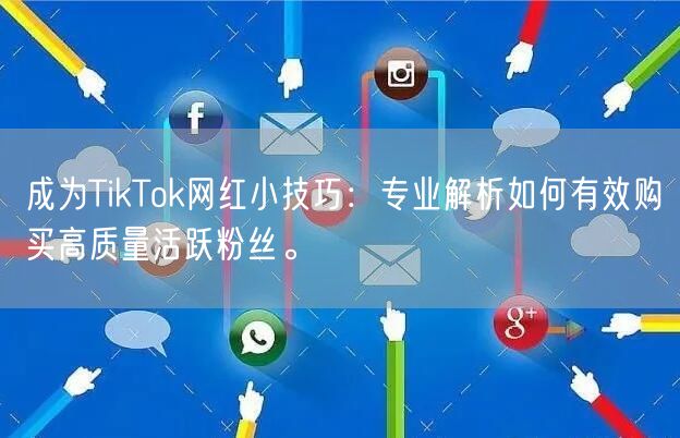 成为TikTok网红小技巧：专业解析如何有效购买高质量活跃粉丝。