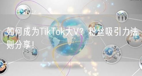 如何成为TikTok大V？粉丝吸引力法则分享！