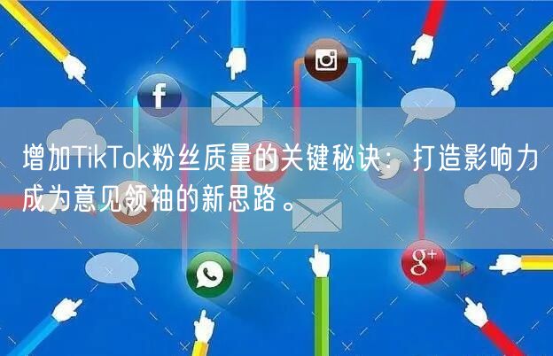 增加TikTok粉丝质量的关键秘诀：打造影响力成为意见领袖的新思路。