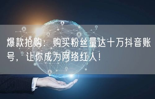 爆款抢购：购买粉丝量达十万抖音账号，让你成为网络红人！
