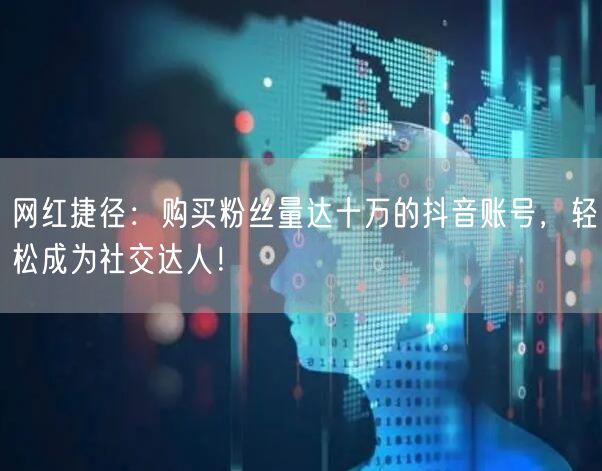 网红捷径：购买粉丝量达十万的抖音账号，轻松成为社交达人！