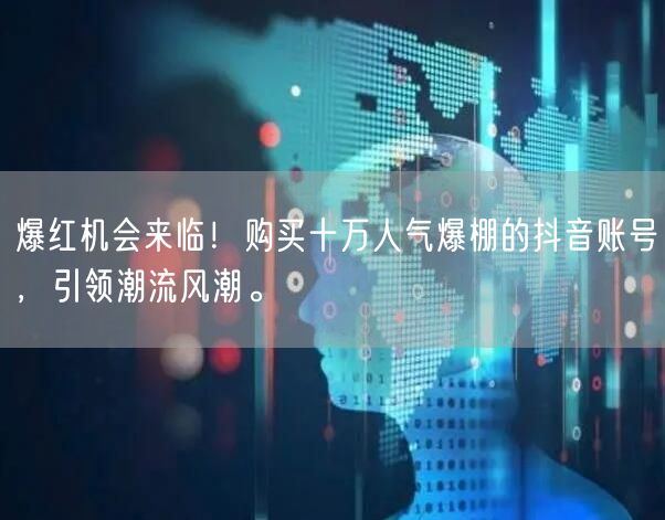 爆红机会来临！购买十万人气爆棚的抖音账号，引领潮流风潮。