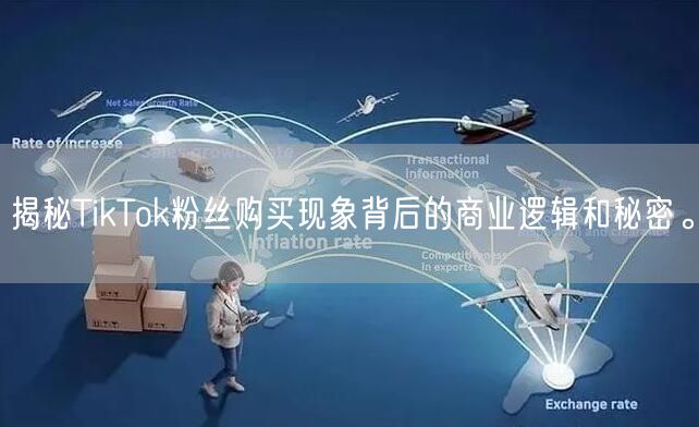 揭秘TikTok粉丝购买现象背后的商业逻辑和秘密。