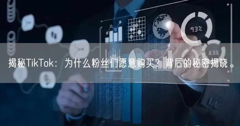 揭秘TikTok：为什么粉丝们愿意购买？背后的秘密揭晓。