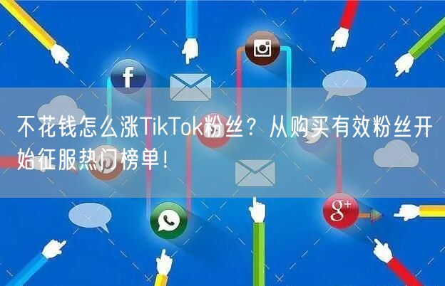 不花钱怎么涨TikTok粉丝？从购买有效粉丝开始征服热门榜单！