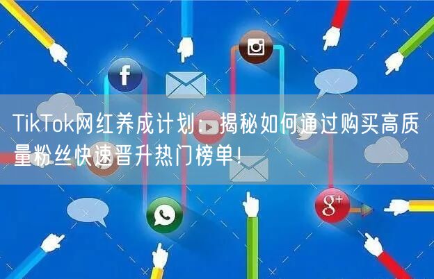 TikTok网红养成计划：揭秘如何通过购买高质量粉丝快速晋升热门榜单！