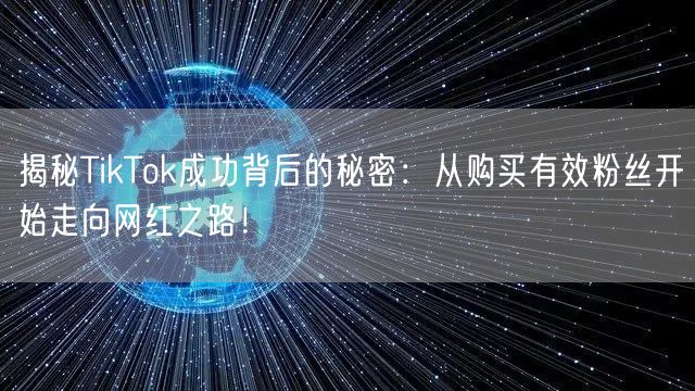 揭秘TikTok成功背后的秘密：从购买有效粉丝开始走向网红之路！