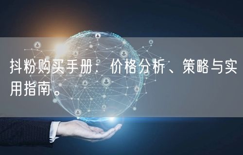 抖粉购买手册：价格分析、策略与实用指南。