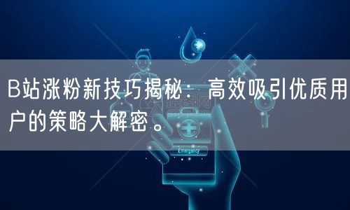 B站涨粉新技巧揭秘：高效吸引优质用户的策略大解密。