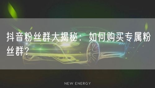 抖音粉丝群大揭秘：如何购买专属粉丝群？