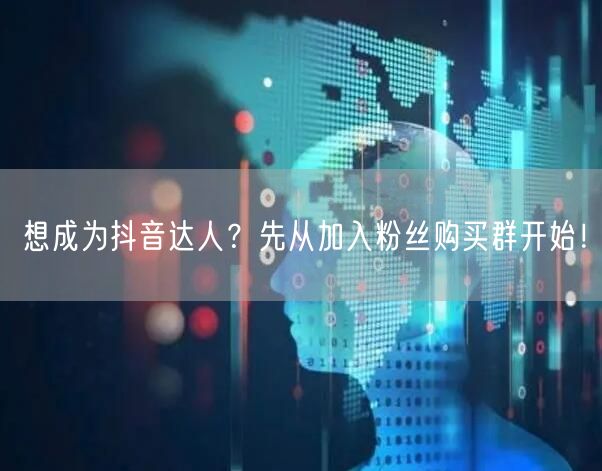 想成为抖音达人？先从加入粉丝购买群开始！