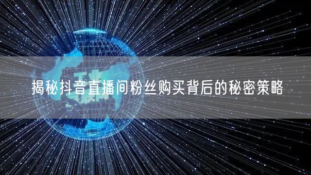 揭秘抖音直播间粉丝购买背后的秘密策略