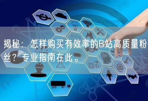 揭秘：怎样购买有效率的B站高质量粉丝？专业指南在此。
