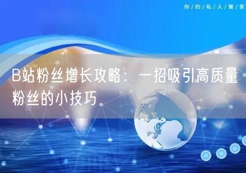 B站粉丝增长攻略：一招吸引高质量粉丝的小技巧