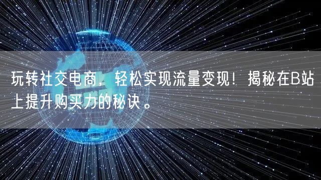 玩转社交电商，轻松实现流量变现！揭秘在B站上提升购买力的秘诀。
