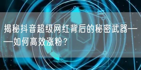 揭秘抖音超级网红背后的秘密武器——如何高效涨粉？