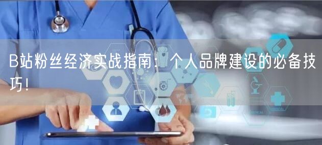 B站粉丝经济实战指南：个人品牌建设的必备技巧！