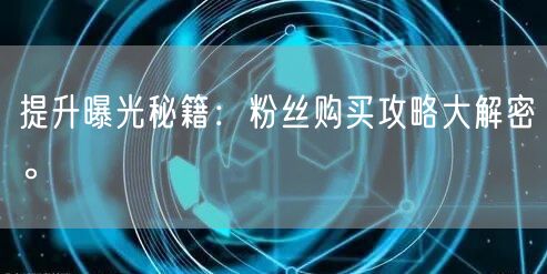 提升曝光秘籍：粉丝购买攻略大解密。