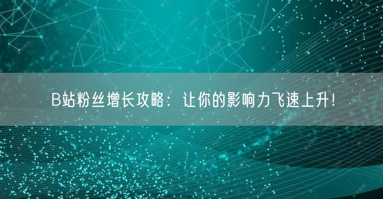 B站粉丝增长攻略：让你的影响力飞速上升！