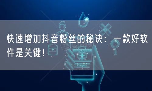 快速增加抖音粉丝的秘诀：一款好软件是关键！