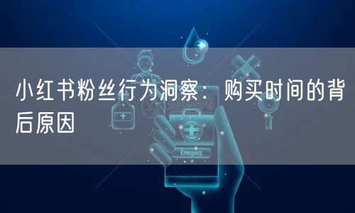 小红书粉丝行为洞察：购买时间的背后原因