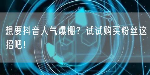 想要抖音人气爆棚？试试购买粉丝这招吧！