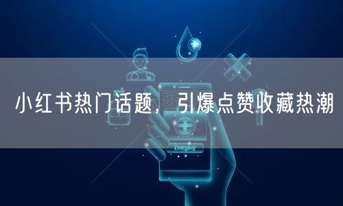 小红书热门话题，引爆点赞收藏热潮