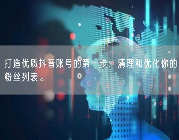 打造优质抖音账号的第一步：清理和优化你的粉丝列表。