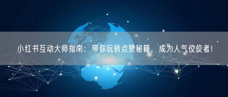 小红书互动大师指南：带你玩转点赞秘籍，成为人气佼佼者！