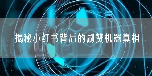 揭秘小红书背后的刷赞机器真相