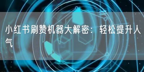 小红书刷赞机器大解密：轻松提升人气