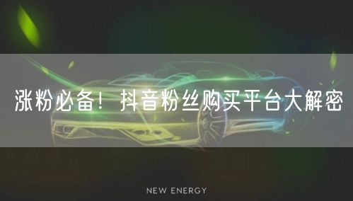 涨粉必备！抖音粉丝购买平台大解密