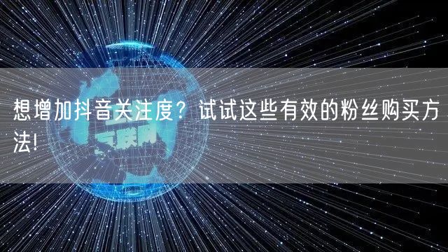 想增加抖音关注度？试试这些有效的粉丝购买方法!
