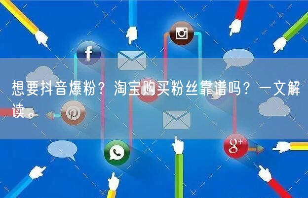 想要抖音爆粉？淘宝购买粉丝靠谱吗？一文解读。