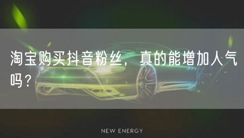 淘宝购买抖音粉丝，真的能增加人气吗？