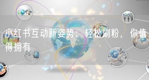 小红书互动新姿势：轻松刷粉，你值得拥有