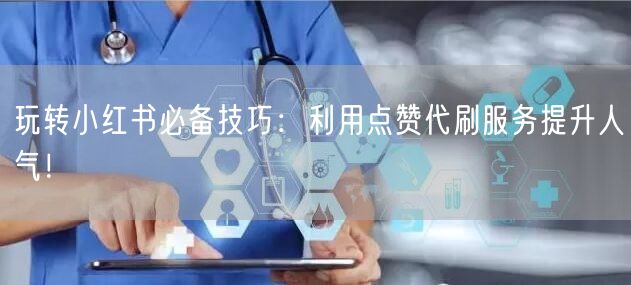 玩转小红书必备技巧：利用点赞代刷服务提升人气！